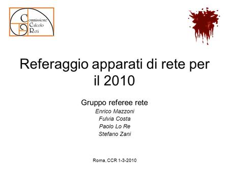 Referaggio apparati di rete per il 2010 Gruppo referee rete Enrico Mazzoni Fulvia Costa Paolo Lo Re Stefano Zani Roma, CCR 1-3-2010.