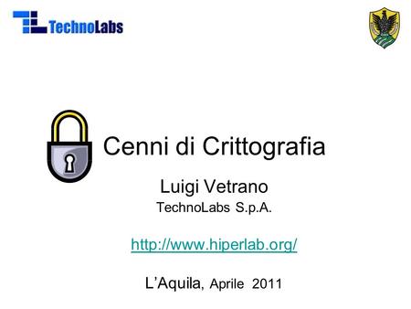 Cenni di Crittografia Luigi Vetrano TechnoLabs S.p.A.  L’Aquila, Aprile 2011.