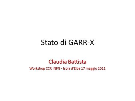 Stato di GARR-X Claudia Battista Workshop CCR INFN - Isola d’Elba 17 maggio 2011.