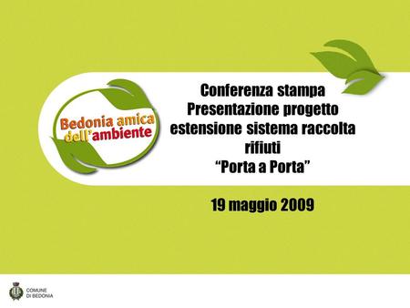 Nuova raccolta differenziata dei rifiuti Conferenza stampa Presentazione progetto estensione sistema raccolta rifiuti “Porta a Porta” 19 maggio 2009.