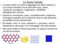 Lo Stato Solido Lo stato solido è lo stato di aggregazione della materia in cui le forze attrattive tra le particelle (ioni, atomi, molecole) prevalgono.