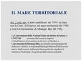 IL MARE TERRITORIALE Art. 2 cod. nav. è stato modificato nel 1974 in linea con la Conv. di Ginevra sul mare territoriale del 1958 e con la Convenzione.