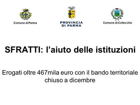 SFRATTI: l’aiuto delle istituzioni Erogati oltre 467mila euro con il bando territoriale chiuso a dicembre Comune di Collecchio Comune di Parma.