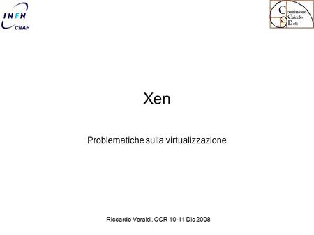 Riccardo Veraldi, CCR 10-11 Dic 2008 Xen Problematiche sulla virtualizzazione.