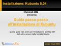 Installazione: Kubuntu 8.04 corso linux 2008 RiminiLUG presenta Guida passo-passo all'installazione di Kubuntu questa guida vale anche per l'installazione.