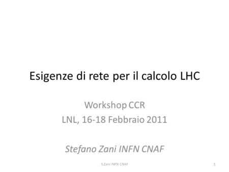 Esigenze di rete per il calcolo LHC Workshop CCR LNL, 16-18 Febbraio 2011 Stefano Zani INFN CNAF 1S.Zani INFN CNAF.