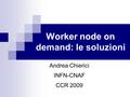 Worker node on demand: le soluzioni Andrea Chierici INFN-CNAF CCR 2009.