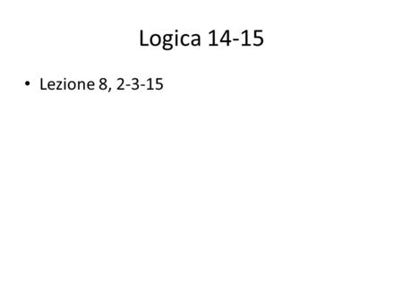 Logica 14-15 Lezione 8, 2-3-15. DISTRIBUIRE COMPITO 1.