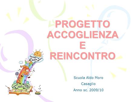 PROGETTO ACCOGLIENZA E REINCONTRO Scuola Aldo Moro Casaglio Anno sc. 2009/10.