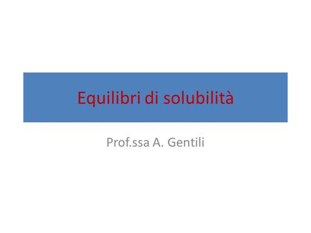 Equilibri di solubilità Prof.ssa A. Gentili. Elettroliti forti ed elettroliti deboli Tutte le sostanze che sciogliendosi in acqua producono ioni si chiamano.