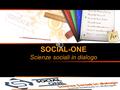 SOCIAL-ONE Scienze sociali in dialogo. Chi siamo Siamo un gruppo internazionale di sociologi e studiosi del servizio sociale che vuole portare avanti.