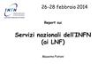 Report sui Servizi nazionali dell’INFN (ai LNF) Massimo Pistoni 26-28 febbraio 2014.