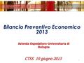 Bilancio Preventivo Economico 2013 1 Azienda Ospedaliero-Universitaria di Bologna CTSS 19 giugno 2013.