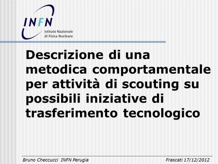 Descrizione di una metodica comportamentale per attività di scouting su possibili iniziative di trasferimento tecnologico Bruno Checcucci INFN Perugia.