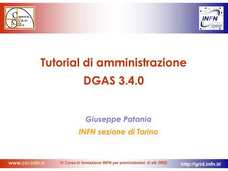 IV Corso di formazione INFN per amministratori di siti GRID Tutorial di amministrazione DGAS 3.4.0 Giuseppe Patania.