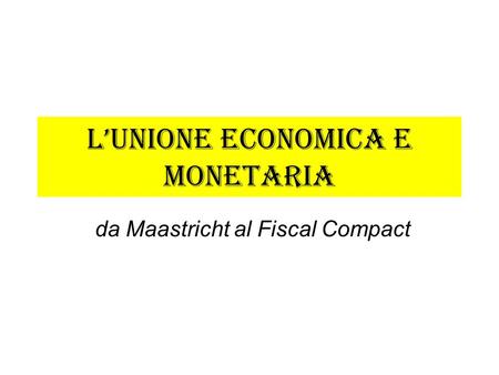 L’Unione economica e monetaria da Maastricht al Fiscal Compact.