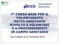 7° CORSO BASE PER IL VOLONTARIATO SOCIO-SANITARIO RIVOLTO A VOLONTARI E A PROFESSIONISTI IN CAMPO SANITARIO Dal 3 ottobre al 21 novembre 2015 Associazione.