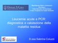 Leucemie acute e PCR: diagnostica e valutazione della malattia residua D.ssa Sabrina Coluzzi Dipartimento Clinico Assistenziale Oncologico Unità Operativa.
