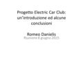 Progetto Electric Car Club: un’introduzione ed alcune conclusioni Romeo Danielis Riunione 8 giugno 2015.