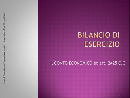 Il CONTO ECONOMICO ex art. 2425 C.C. Lezioni di Geopolitice ed Economia Aziendale - classe quinta - Prof. Monica Masoch 1.
