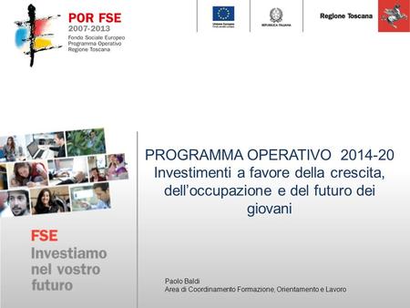 PROGRAMMA OPERATIVO 2014-20 Investimenti a favore della crescita, dell’occupazione e del futuro dei giovani Paolo Baldi Area di Coordinamento Formazione,