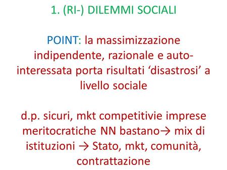 1. (RI-) DILEMMI SOCIALI POINT: la massimizzazione indipendente, razionale e auto- interessata porta risultati ‘disastrosi’ a livello sociale d.p. sicuri,