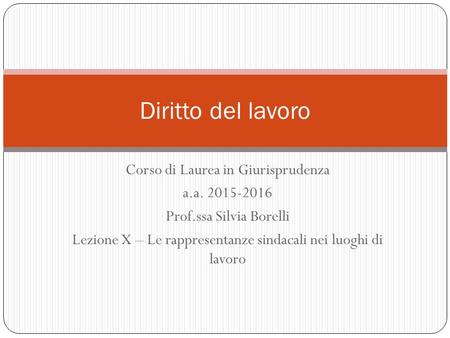 Corso di Laurea in Giurisprudenza a.a. 2015-2016 Prof.ssa Silvia Borelli Lezione X – Le rappresentanze sindacali nei luoghi di lavoro Diritto del lavoro.