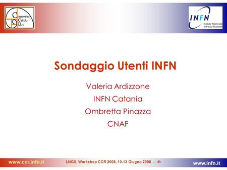 Www.ccr.infn.it www.infn.it LNGS, Workshop CCR 2008, 10-13 Giugno 2008 - 1 Sondaggio Utenti INFN Valeria Ardizzone INFN Catania Ombretta Pinazza CNAF.