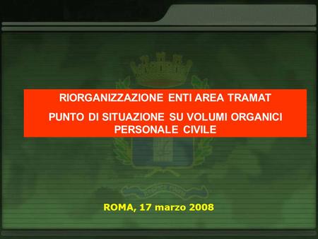 RIORGANIZZAZIONE ENTI AREA TRAMAT PUNTO DI SITUAZIONE SU VOLUMI ORGANICI PERSONALE CIVILE ROMA, 17 marzo 2008.