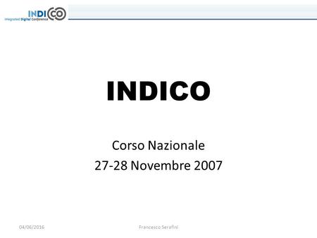 04/06/2016Francesco Serafini INDICO Corso Nazionale 27-28 Novembre 2007.