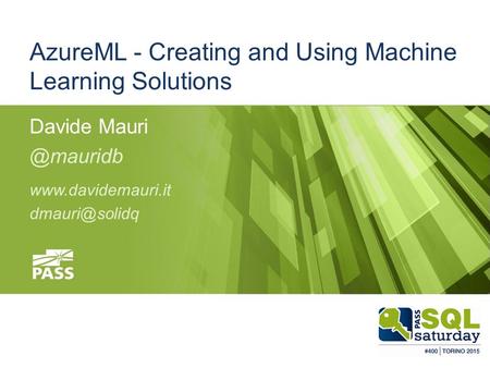 #sqlsatTorino #sqlsat400 May 23, 2015 AzureML - Creating and Using Machine Learning Solutions Davide