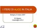1 ALICE I ITER2 DI ALICE IN ITALIA Bologna, 6 marzo 2007 M. Masera