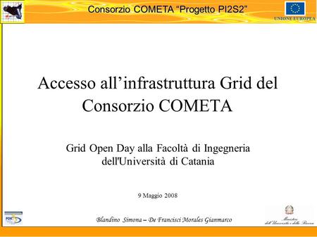Martedi 8 novembre 2005 Consorzio COMETA “Progetto PI2S2” UNIONE EUROPEA Accesso all’infrastruttura Grid del Consorzio COMETA Grid Open Day alla Facoltà.