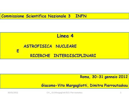 Linea 4 ASTROFISICA NUCLEARE E RICERCHE INTERDISCIPLINARI Commissione Scientifica Nazionale 3 INFN Roma, 30-31 gennaio 2012 Giacomo-Vito Margagliotti,