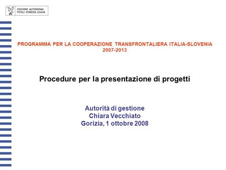 PROGRAMMA PER LA COOPERAZIONE TRANSFRONTALIERA ITALIA-SLOVENIA 2007-2013 Procedure per la presentazione di progetti Autorità di gestione Chiara Vecchiato.