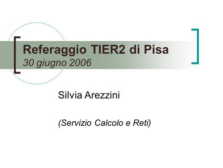 Referaggio TIER2 di Pisa 30 giugno 2006 Silvia Arezzini (Servizio Calcolo e Reti)