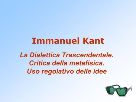 Immanuel Kant La Dialettica Trascendentale. Critica della metafisica. Uso regolativo delle idee.