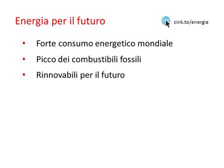 Energia per il futuro Forte consumo energetico mondiale Picco dei combustibili fossili Rinnovabili per il futuro zink.to/energia.