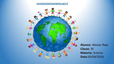 Scuolascarperiasanpiero.gov.it Alunno: Alessio Rapi Classe: 3F Materia: Scienze Data:30/04/2016.