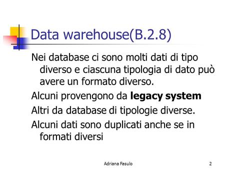 Data warehouse(B.2.8) Nei database ci sono molti dati di tipo diverso e ciascuna tipologia di dato può avere un formato diverso. Alcuni provengono da legacy.