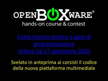 Corso teorico-pratico e gara di programmazione Urbino 16-17 settembre 2010 Svelato in anteprima ai corsisti il codice della nuova piattaforma multimediale.