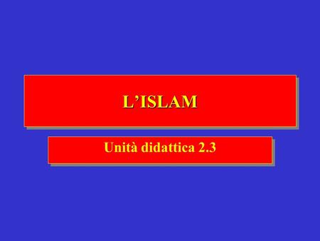 L’ISLAM Unità didattica 2.3.