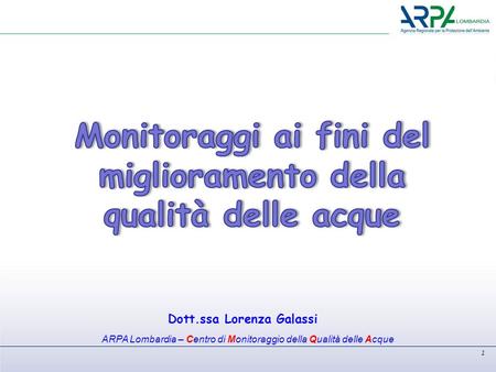 Dott.ssa Lorenza Galassi ARPA Lombardia – Centro di Monitoraggio della Qualità delle Acque 1.