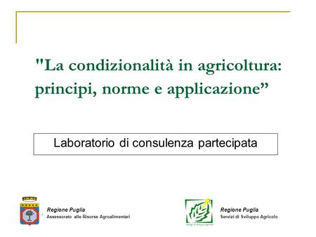 La condizionalità in agricoltura: principi, norme e applicazione” Laboratorio di consulenza partecipata Regione Puglia Assessorato alle Risorse Agroalimentari.