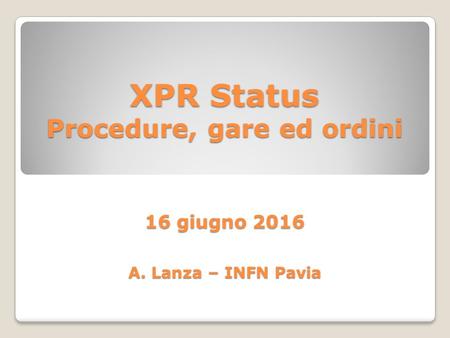 XPR Status Procedure, gare ed ordini 16 giugno 2016 A. Lanza – INFN Pavia.