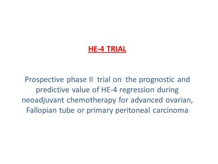 HE-4 TRIAL Prospective phase II trial on the prognostic and predictive value of HE-4 regression during neoadjuvant chemotherapy for advanced ovarian, Fallopian.