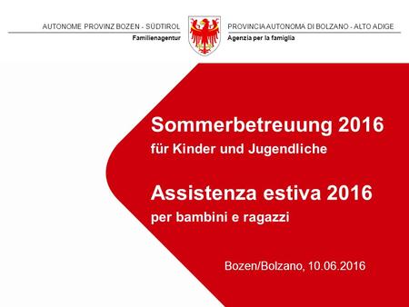 AUTONOME PROVINZ BOZEN - SÜDTIROLPROVINCIA AUTONOMA DI BOLZANO - ALTO ADIGE Agenzia per la famigliaFamilienagentur Sommerbetreuung 2016 für Kinder und.