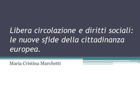 Libera circolazione e diritti sociali: le nuove sfide della cittadinanza europea. Maria Cristina Marchetti.