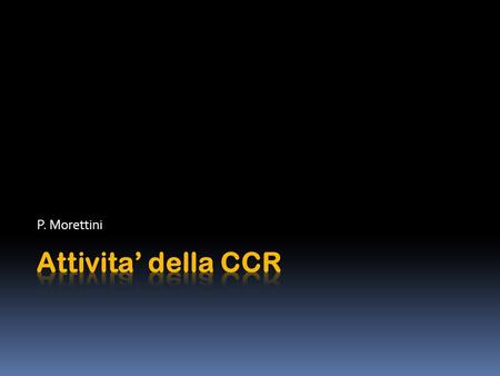 P. Morettini. Organizzazione della CCR Le principali attività della CCR consistono da un lato nell’assegnazione di fondi per le infrastrutture di rete.