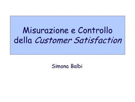 Misurazione e Controllo della Customer Satisfaction Simona Balbi.